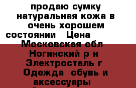 продаю сумку натуральная кожа в очень хорошем состоянии › Цена ­ 3 500 - Московская обл., Ногинский р-н, Электросталь г. Одежда, обувь и аксессуары » Аксессуары   